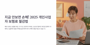 지금 안보면 손해! 2025 개인사업자 보험료 절감법