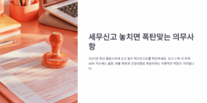 세무신고 놓치면 폭탄맞는 의무사항